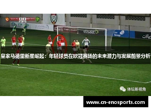 皇家马德里新星崛起:年轻球员在欧冠赛场的未来潜力与发展前景分析