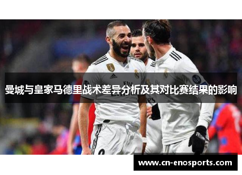 曼城与皇家马德里战术差异分析及其对比赛结果的影响