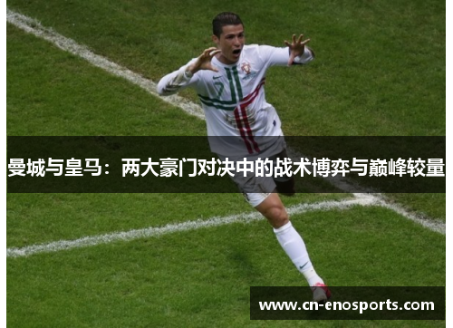曼城与皇马：两大豪门对决中的战术博弈与巅峰较量