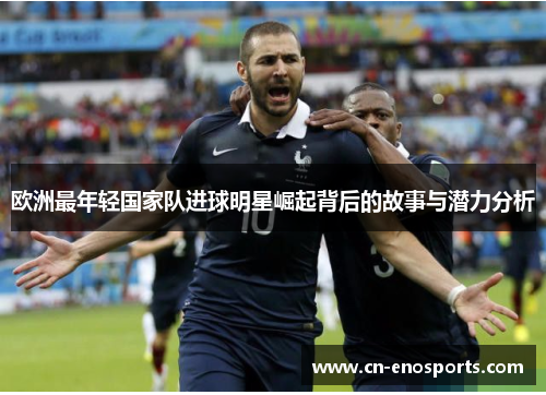 欧洲最年轻国家队进球明星崛起背后的故事与潜力分析