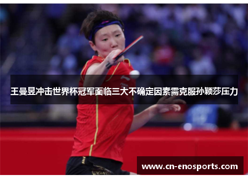 王曼昱冲击世界杯冠军面临三大不确定因素需克服孙颖莎压力