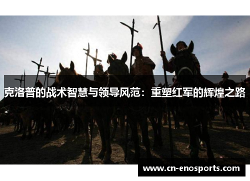 克洛普的战术智慧与领导风范：重塑红军的辉煌之路
