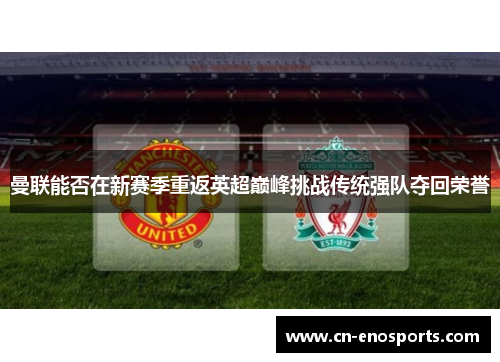 曼联能否在新赛季重返英超巅峰挑战传统强队夺回荣誉
