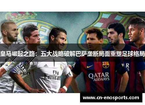 皇马崛起之路：五大战略破解巴萨垄断局面重塑足球格局
