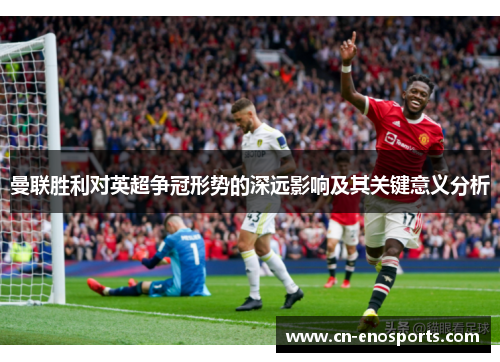 曼联胜利对英超争冠形势的深远影响及其关键意义分析