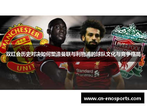 双红会历史对决如何塑造曼联与利物浦的球队文化与竞争格局