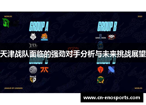 天津战队面临的强劲对手分析与未来挑战展望