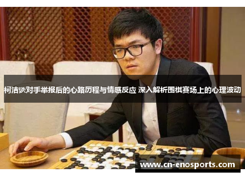 柯洁谈对手举报后的心路历程与情感反应 深入解析围棋赛场上的心理波动