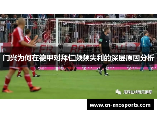 门兴为何在德甲对拜仁频频失利的深层原因分析