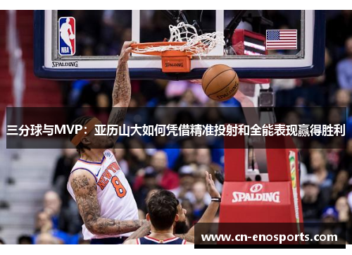 三分球与MVP：亚历山大如何凭借精准投射和全能表现赢得胜利