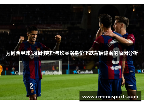 为何西甲球员菲利克斯与坎塞洛身价下跌背后隐藏的原因分析