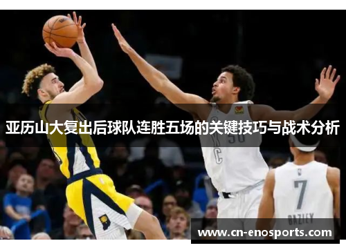 亚历山大复出后球队连胜五场的关键技巧与战术分析