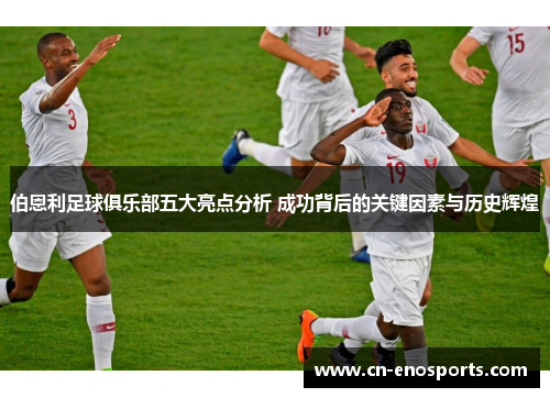 伯恩利足球俱乐部五大亮点分析 成功背后的关键因素与历史辉煌