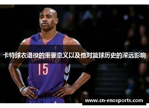 卡特球衣退役的重要意义以及他对篮球历史的深远影响