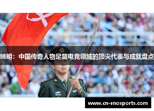 姚明：中国传奇人物足篮电竞领域的顶尖代表与成就盘点