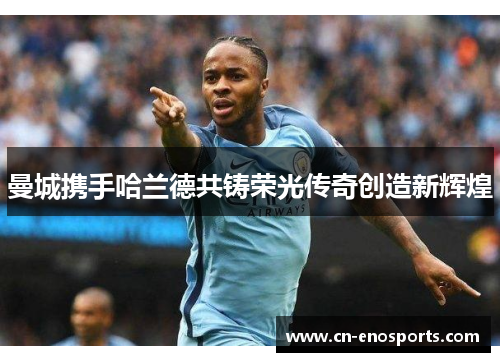 曼城携手哈兰德共铸荣光传奇创造新辉煌