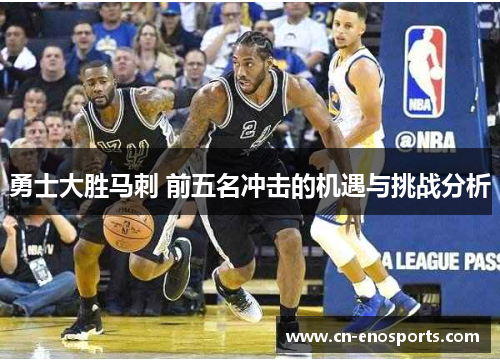 勇士大胜马刺 前五名冲击的机遇与挑战分析