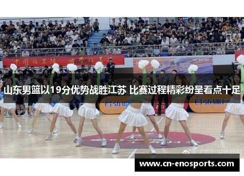 山东男篮以19分优势战胜江苏 比赛过程精彩纷呈看点十足