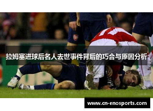 拉姆塞进球后名人去世事件背后的巧合与原因分析