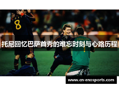 托尼回忆巴萨首秀的难忘时刻与心路历程