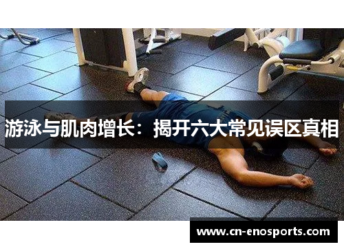 游泳与肌肉增长：揭开六大常见误区真相