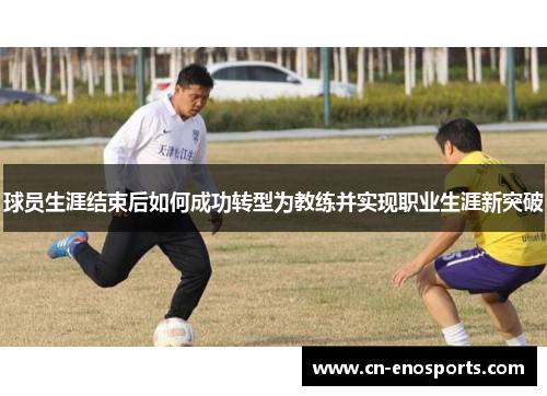 球员生涯结束后如何成功转型为教练并实现职业生涯新突破