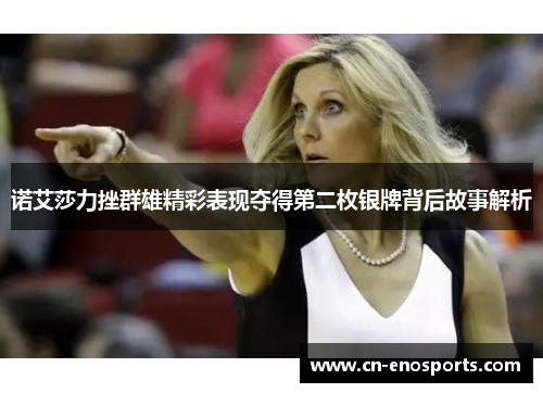 诺艾莎力挫群雄精彩表现夺得第二枚银牌背后故事解析