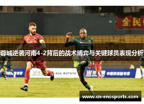 蓉城逆袭河南4-2背后的战术博弈与关键球员表现分析