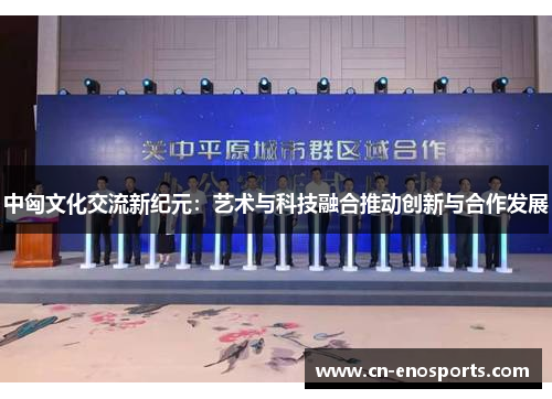 中匈文化交流新纪元:艺术与科技融合推动创新与合作发展