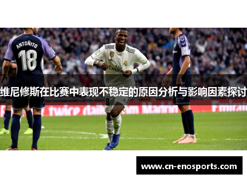 维尼修斯在比赛中表现不稳定的原因分析与影响因素探讨