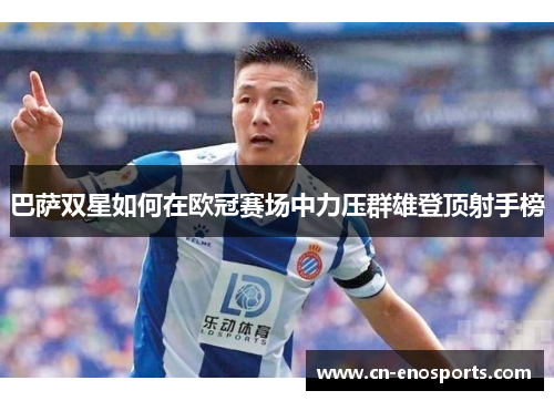 巴萨双星如何在欧冠赛场中力压群雄登顶射手榜