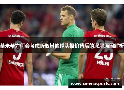 基米希为何会考虑听取其他球队报价背后的深层原因解析