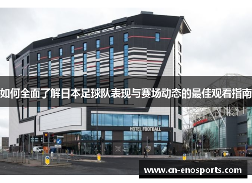 如何全面了解日本足球队表现与赛场动态的最佳观看指南