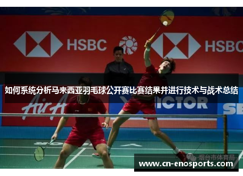 如何系统分析马来西亚羽毛球公开赛比赛结果并进行技术与战术总结