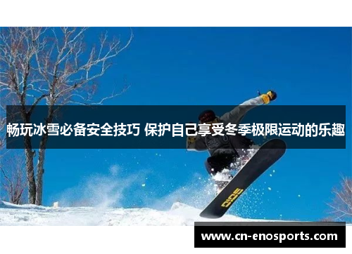 畅玩冰雪必备安全技巧 保护自己享受冬季极限运动的乐趣