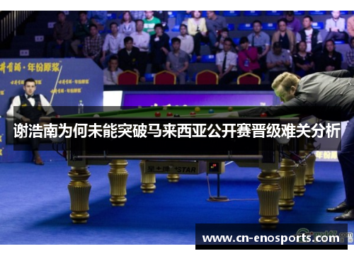 谢浩南为何未能突破马来西亚公开赛晋级难关分析