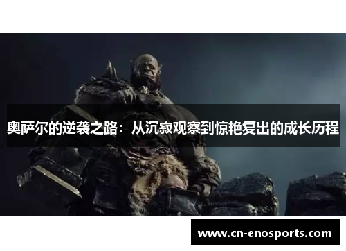 奥萨尔的逆袭之路：从沉寂观察到惊艳复出的成长历程
