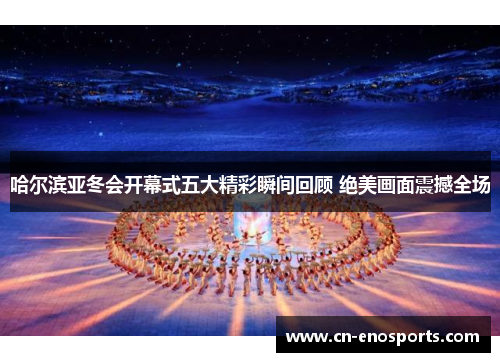 哈尔滨亚冬会开幕式五大精彩瞬间回顾 绝美画面震撼全场
