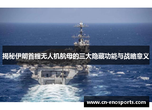 揭秘伊朗首艘无人机航母的三大隐藏功能与战略意义