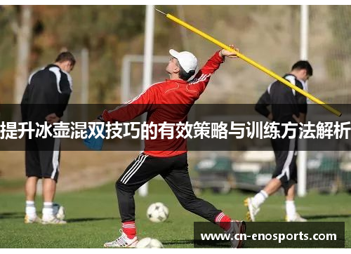 提升冰壶混双技巧的有效策略与训练方法解析