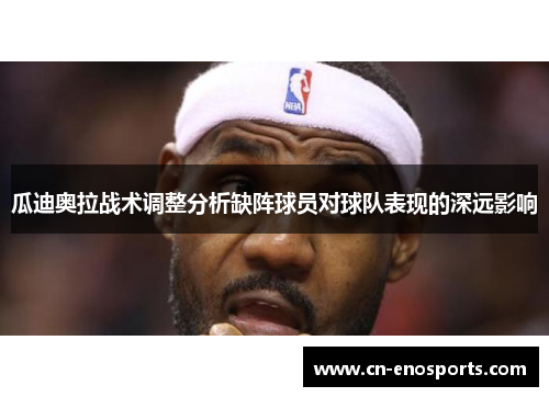 瓜迪奥拉战术调整分析缺阵球员对球队表现的深远影响
