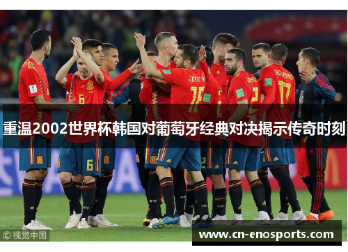 重温2002世界杯韩国对葡萄牙经典对决揭示传奇时刻