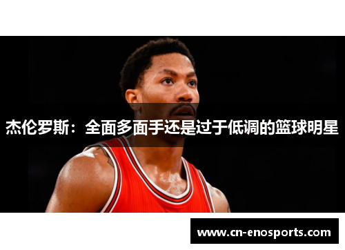 杰伦罗斯：全面多面手还是过于低调的篮球明星