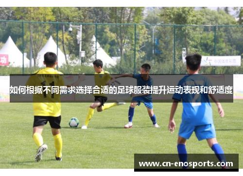 如何根据不同需求选择合适的足球服装提升运动表现和舒适度