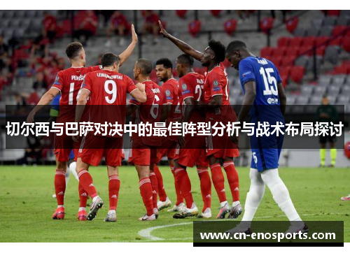 切尔西与巴萨对决中的最佳阵型分析与战术布局探讨
