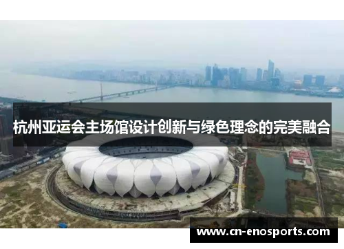 杭州亚运会主场馆设计创新与绿色理念的完美融合