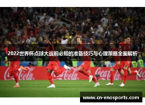 2022世界杯点球大战前必知的准备技巧与心理策略全面解析