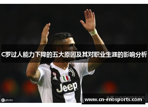C罗过人能力下降的五大原因及其对职业生涯的影响分析