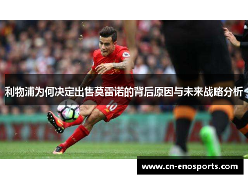 利物浦为何决定出售莫雷诺的背后原因与未来战略分析