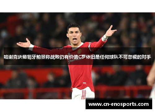 哈谢克谈葡萄牙前景称战败仍有价值C罗依旧是任何球队不可忽视的对手